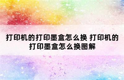 打印机的打印墨盒怎么换 打印机的打印墨盒怎么换图解